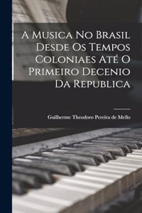 A Musica No Brasil Desde Os Tempos Coloniaes Até O Primeiro Decenio Da Republica