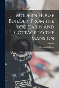 Modern House Builder, From the Log Cabin and Cottage to the Mansion