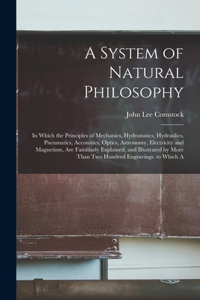 System of Natural Philosophy: In Which the Principles of Mechanics, Hydrostatics, Hydraulics, Pneumatics, Accoustics, Optics, Astronomy, Electricity and Magnetism, Are Familiarly