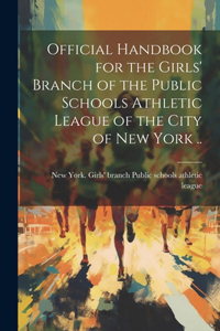 Official Handbook for the Girls' Branch of the Public Schools Athletic League of the City of New York ..