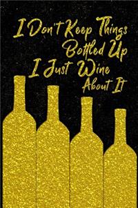 I Don't Keep Things Bottled Up I Just Wine About It