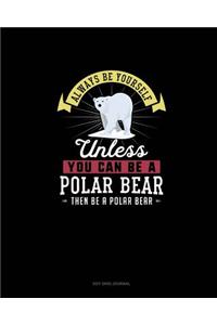 Always Be Yourself Unless You Can Be A Polar Bear Then Be A Polar Bear: Dot Grid Journal