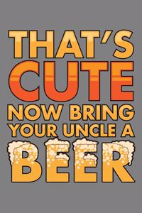 That's Cute Now Bring Your Uncle A Beer