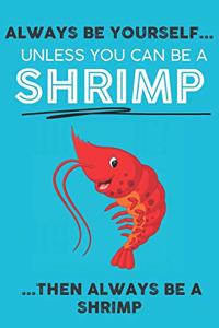 Always Be Your Self Unless You Can Be A Shrimp Then Always Be A Shrimp