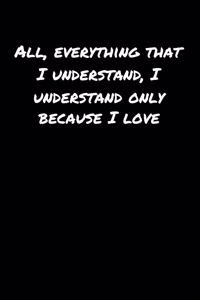 All Everything That I Understand I Understand Only Because I Love�