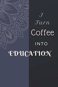 I Turn Coffee Into Education Notebook Journal Notebook Journal