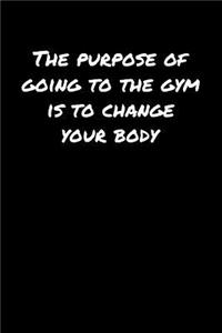 The Purpose Of Going To The Gym Is To Change Your Body