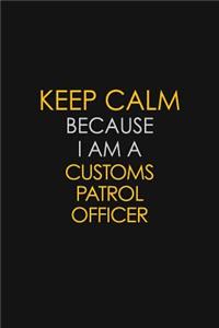 Keep Calm Because I Am A Customs Patrol Officer