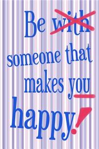 Be Someone That Makes You Happy!