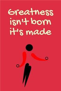 Greatness Isn't Born It's Made