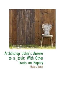 Archbishop Usher's Answer to a Jesuit: With Other Tracts on Popery