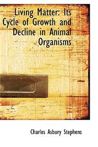 Living Matter: Its Cycle of Growth and Decline in Animal Organisms: Its Cycle of Growth and Decline in Animal Organisms