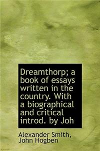 Dreamthorp; A Book of Essays Written in the Country. with a Biographical and Critical Introd. by Joh