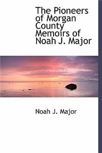 The Pioneers of Morgan County Memoirs of Noah J. Major