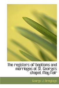 The Registers of Baptisms and Marriages at St. George's Chapel, May Fair