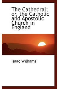 The Cathedral; Or, the Catholic and Apostolic Church in England