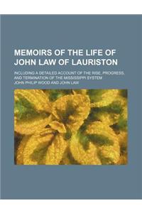 Memoirs of the Life of John Law of Lauriston; Including a Detailed Account of the Rise, Progress, and Termination of the Mississippi System