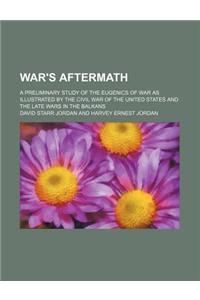 War's Aftermath; A Preliminary Study of the Eugenics of War as Illustrated by the Civil War of the United States and the Late Wars in the Balkans