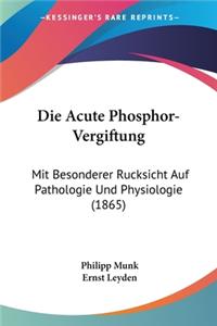 Acute Phosphor-Vergiftung: Mit Besonderer Rucksicht Auf Pathologie Und Physiologie (1865)