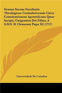 Sensus Sacrae Facultatis Theologicae Conimbricensis Circa Constitutionem Apostolicam Quae Incipit, Unigenitus Dei Filius, A S.D.N. D. Clemente Papa XI (1717)