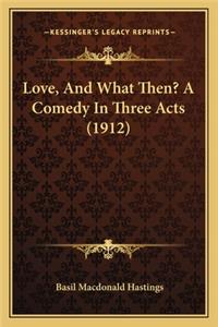 Love, And What Then? A Comedy In Three Acts (1912)