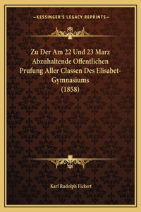 Zu Der Am 22 Und 23 Marz Abzuhaltende Offentlichen Prufung Aller Classen Des Elisabet-Gymnasiums (1858)