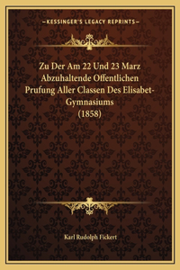 Zu Der Am 22 Und 23 Marz Abzuhaltende Offentlichen Prufung Aller Classen Des Elisabet-Gymnasiums (1858)