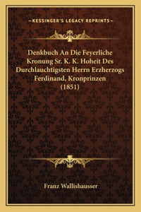 Denkbuch An Die Feyerliche Kronung Sr. K. K. Hoheit Des Durchlauchtigsten Herrn Erzherzogs Ferdinand, Kronprinzen (1851)