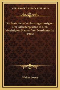 Die Bestrittene Verfassungsmassigkeit Der Arbeitergesetze In Den Vereinigten Staaten Von Nordamerika (1905)