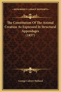 The Constitution Of The Animal Creation As Expressed In Structural Appendages (1857)