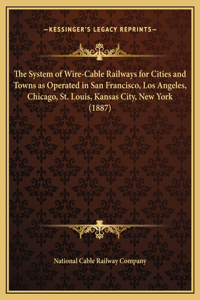 The System of Wire-Cable Railways for Cities and Towns as Operated in San Francisco, Los Angeles, Chicago, St. Louis, Kansas City, New York (1887)