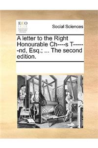 A Letter to the Right Honourable Ch----S T------Nd, Esq.; ... the Second Edition.