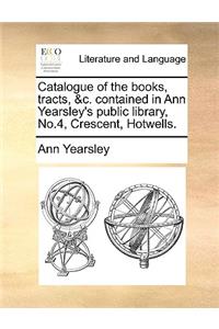 Catalogue of the books, tracts, &c. contained in Ann Yearsley's public library, No.4, Crescent, Hotwells.