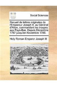 Recueil de Lettres Originales de L'Empereur Joseph II. Au General D'Alton, Commandant Les Troupes Aux Pays-Bas. Depuis Decembre 1787 Jusqu'en Novembre
