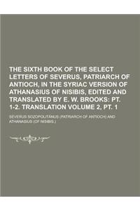The Sixth Book of the Select Letters of Severus, Patriarch of Antioch, in the Syriac Version of Athanasius of Nisibis, Edited and Translated by E. W.