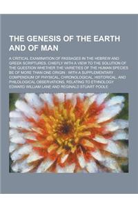The Genesis of the Earth and of Man; A Critical Examination of Passages in the Hebrew and Greek Scriptures, Chiefly with a View to the Solution of the