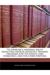 To Establish a National Policy Respecting Medical Residency Training Programs and the Health Care Workforce, and for Other Purposes.