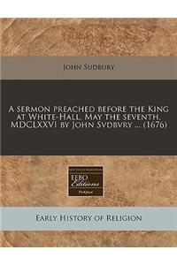 A Sermon Preached Before the King at White-Hall, May the Seventh, MDCLXXVI by John Svdbvry ... (1676)