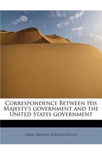 Correspondence Between His Majesty's Government and the United States Government