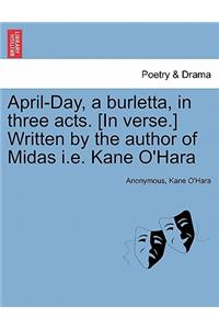 April-Day, a Burletta, in Three Acts. [in Verse.] Written by the Author of Midas i.e. Kane O'Hara