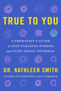 True to You: How to Stop Pleasing Others and Start Being Yourself