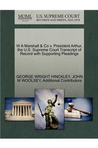 W a Marshall & Co V. President Arthur, the U.S. Supreme Court Transcript of Record with Supporting Pleadings