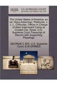 The United States of America, Ex Rel. Hans Ackerman, Petitioner, V. J. L. O'Rourke, Officer in Charge of Alien Internment Camp at Crystal City, Texas. U.S. Supreme Court Transcript of Record with Supporting Pleadings