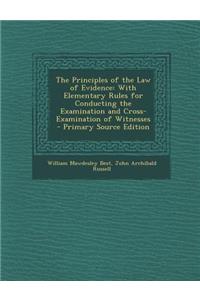 The Principles of the Law of Evidence: With Elementary Rules for Conducting the Examination and Cross-Examination of Witnesses