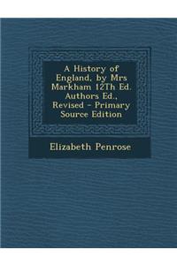 A History of England, by Mrs Markham 12th Ed. Authors Ed., Revised - Primary Source Edition