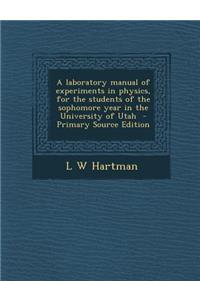 A Laboratory Manual of Experiments in Physics, for the Students of the Sophomore Year in the University of Utah