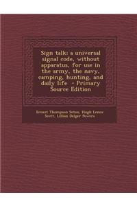 Sign Talk; A Universal Signal Code, Without Apparatus, for Use in the Army, the Navy, Camping, Hunting, and Daily Life