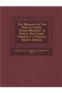 Memoirs of the Duke of Sully: Prime-Minister to Henry the Great, Volume 5