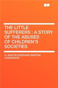 The Little Sufferers: A Story of the Abuses of Children's Societies