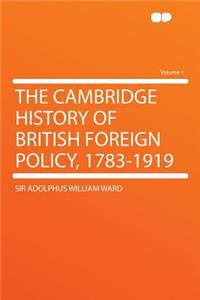 The Cambridge History of British Foreign Policy, 1783-1919 Volume 1